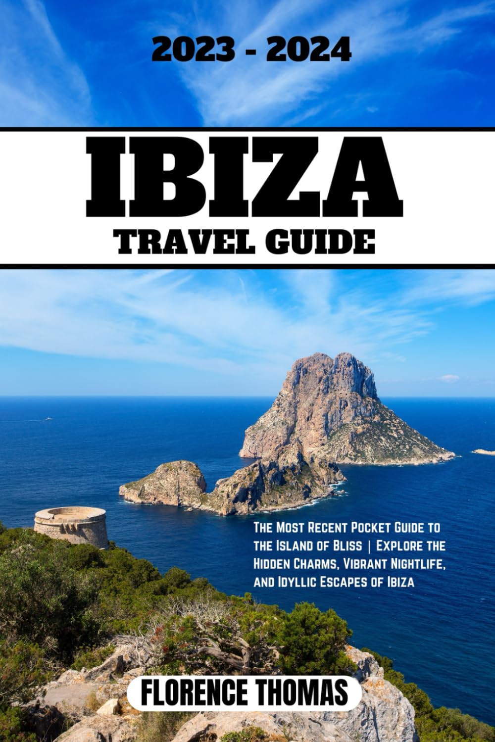 IBIZA TRAVEL GUIDE (2023-2024): The Most Recent Pocket Guide to the Island of Bliss | Explore the Hidden Charms, Vibrant Nightlife, and Idyllic Escapes of Ibiza