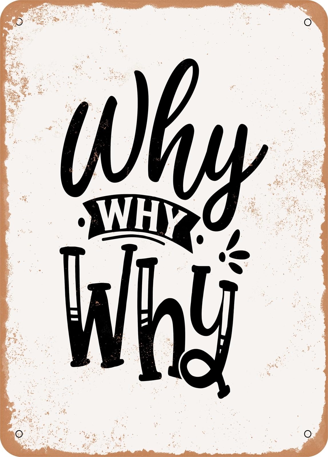 Metal Sign - Why Why Why - Vintage Rusty Look home decor
