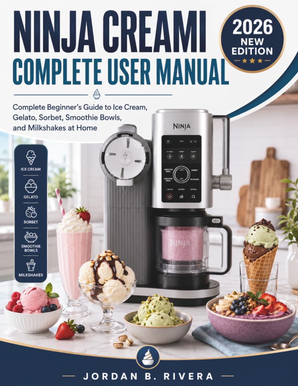 NINJA CREAMI COMPLETE USER MANUAL: Complete Beginner's Guide to Ice Cream, Gelato, Sorbet, Smoothie Bowls, and Milkshakes at Home