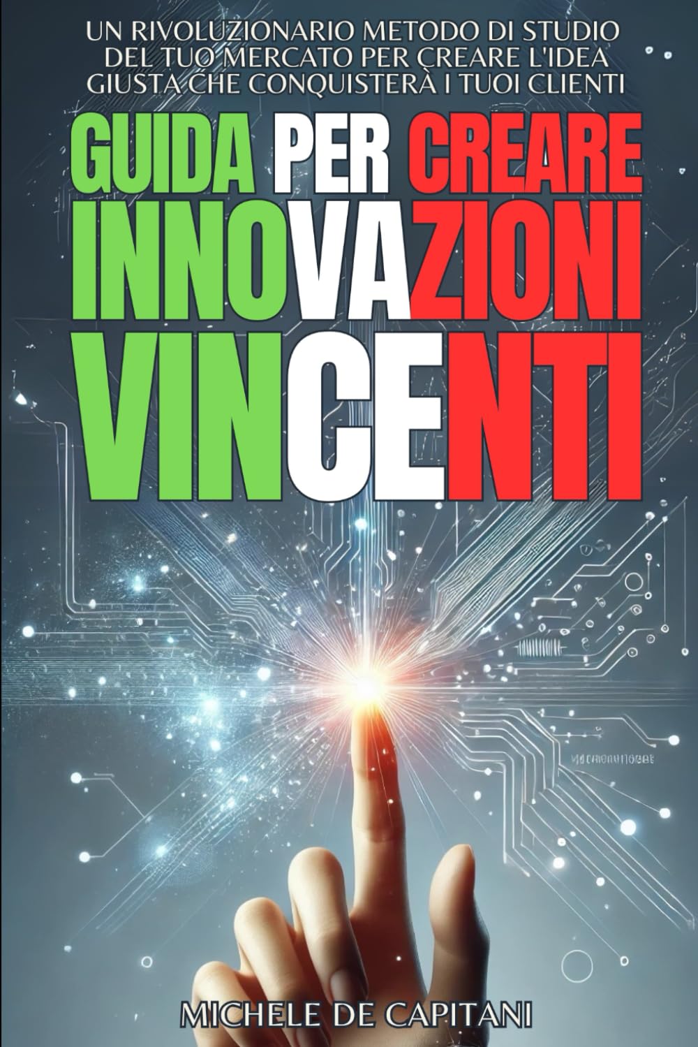 GUIDA PER CREARE INNOVAZIONI VINCENTI: Un rivoluzionario metodo di studio del tuo mercato per creare l'idea giusta che conquisterà i tuoi clienti