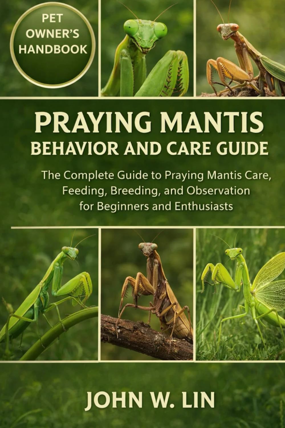 PRAYING MANTIS BEHAVIOR AND CARE GUIDE: The Complete Guide to Praying Mantis Care, Feeding, Breeding, and Observation for Beginners and Enthusiasts.