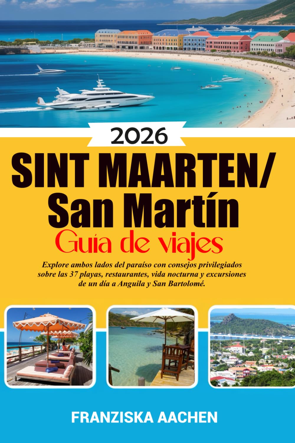 Sint Maarten/ San Martín Guía de viajes: Explore ambos lados del paraíso con consejos privilegiados sobre las 37 playas, restaurantes, vida nocturna y excursiones de un día a Anguila y San Bartolomé.