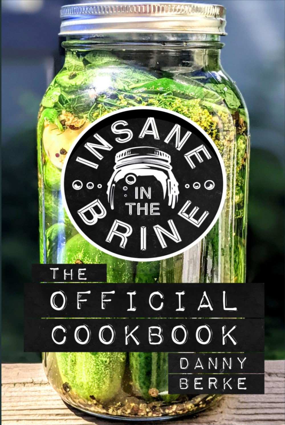 Insane in the Brine: The Official Cookbook