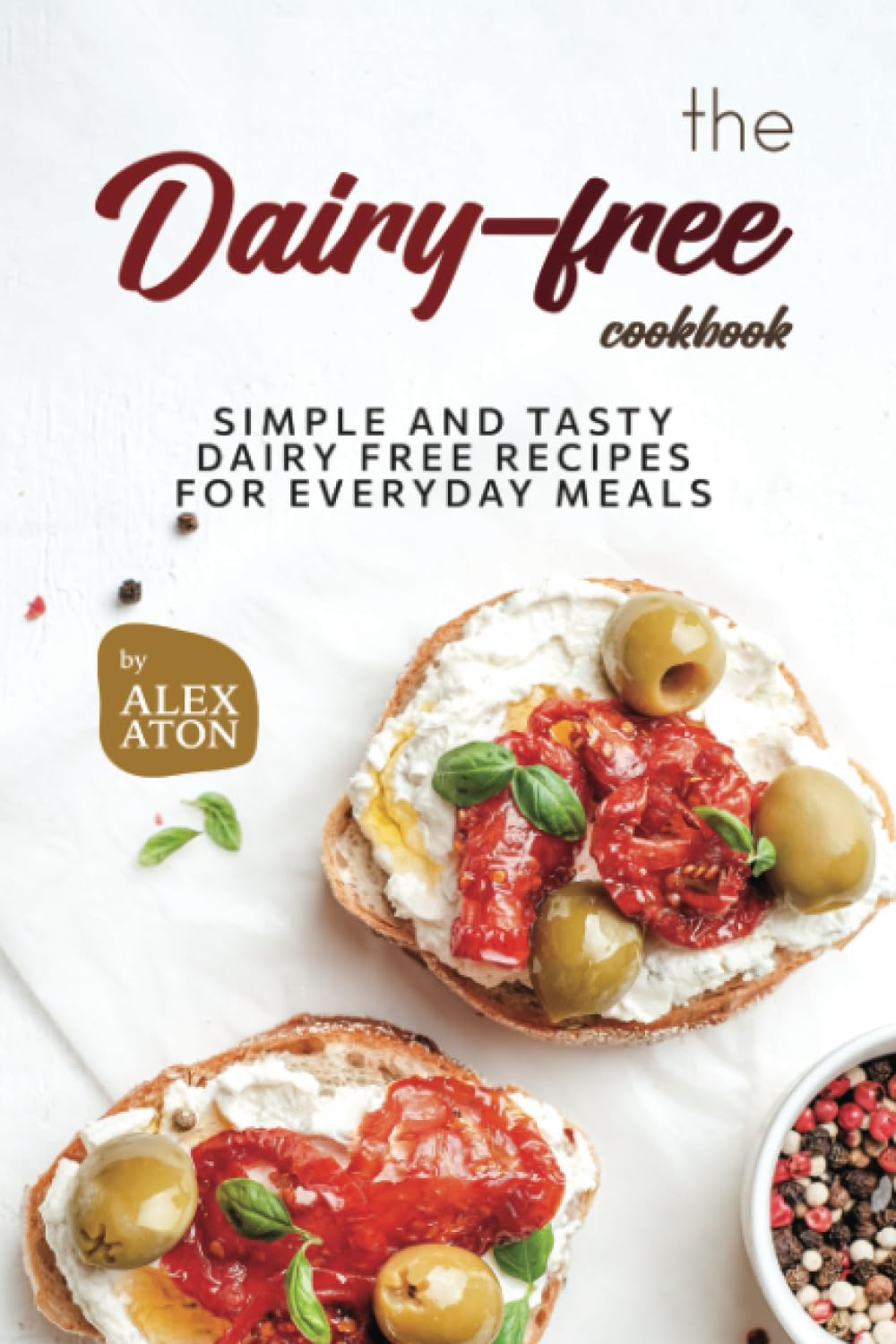 The Dairy-free Cookbook: Simple and Tasty Dairy Free Recipes for Everyday Meals