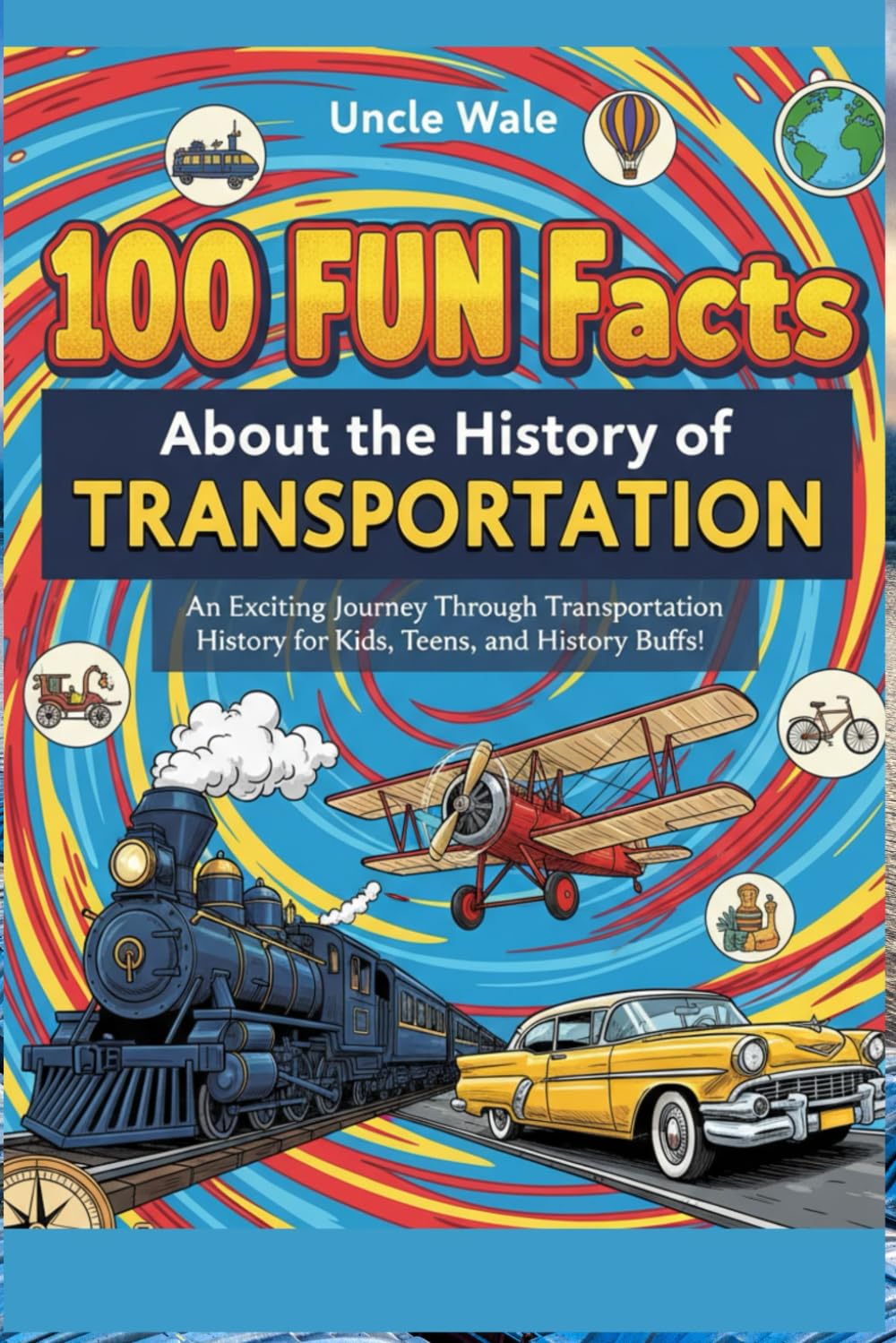 100 Fun Facts About the History of Transportation: From Trains to Cars and Planes: An Exciting Journey Through Transportation History for Kids, Teens, and History Buffs!