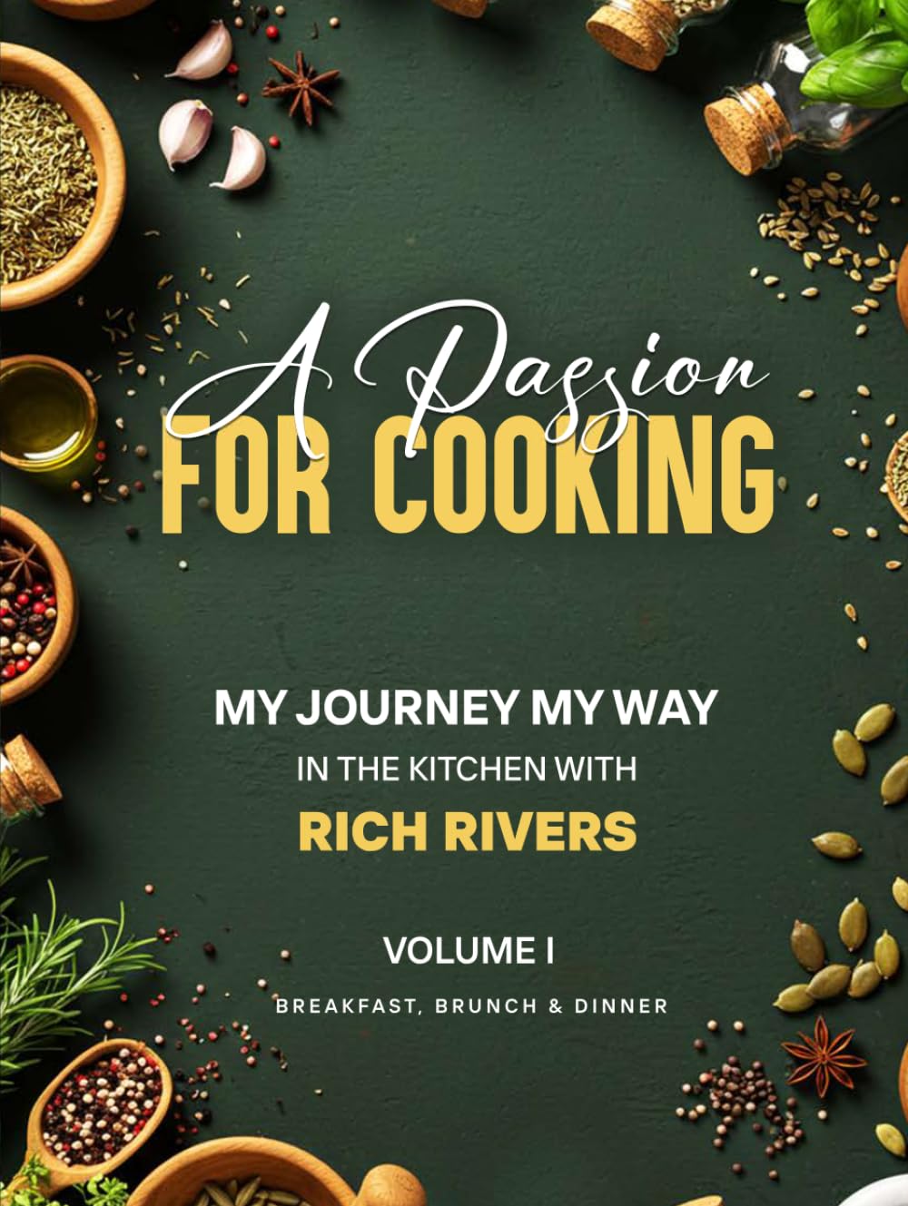 A PASSION FOR COOKING: My Journey My Way In The Kitchen With Rich Rivers Volume 1 Breakfast, Brunch & Dinner