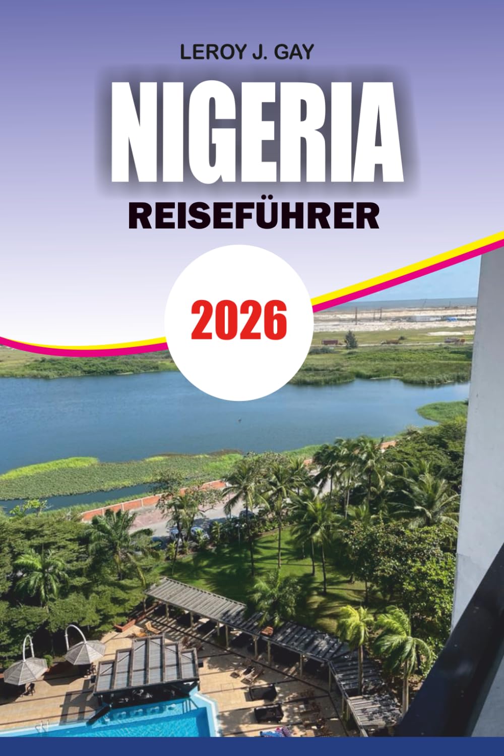 NIGERIA Reiseführer 2026: Nigeria Abenteuer- und Urlaubsführer 2026 Entdecken Sie Kultur, Essensrouten, Strände, Nationalparks und Insider-Reisegeheimnisse
