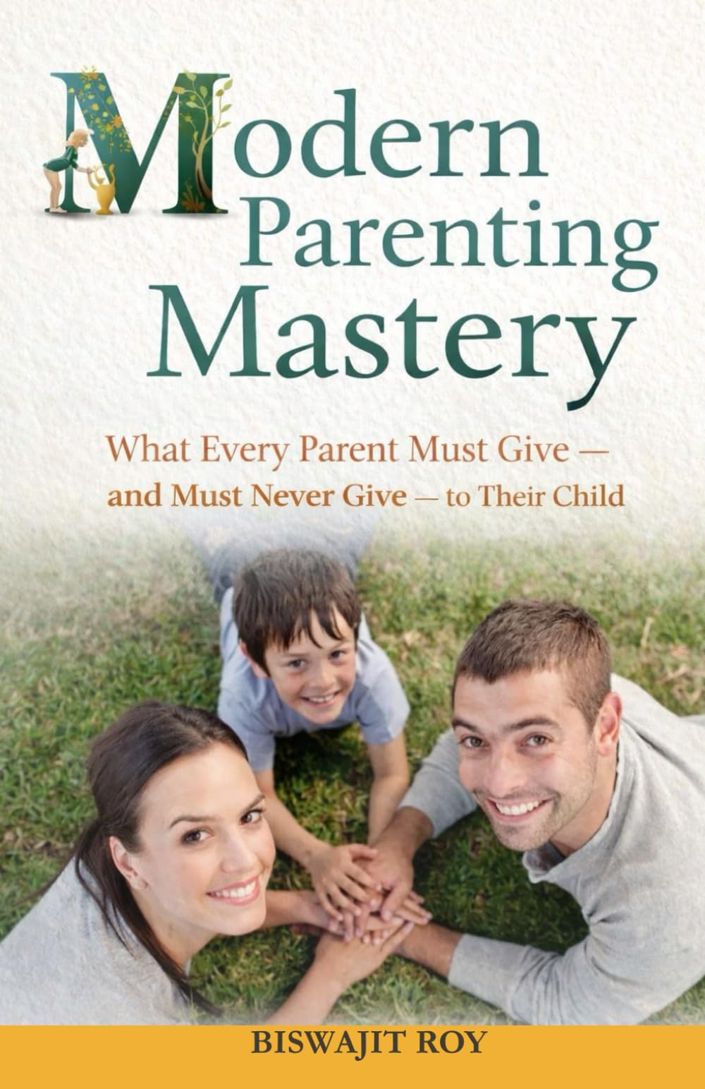Modern Parenting Mastery: What Every Parent Must Give - and Must Never Give - to Their Child