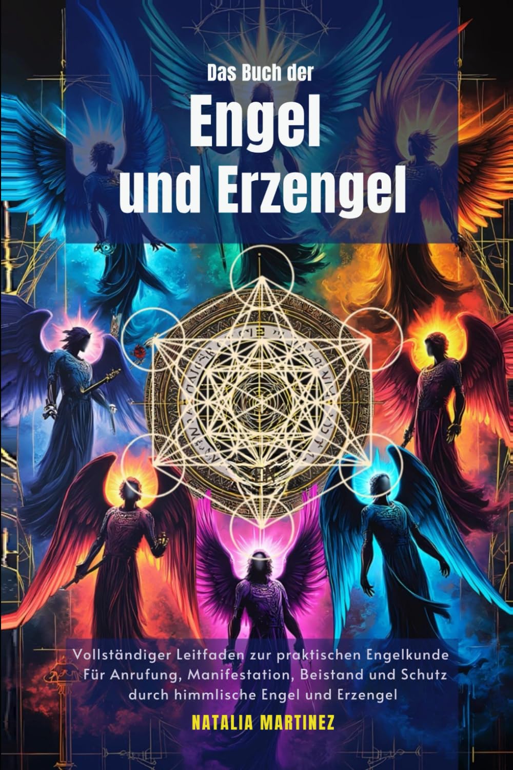 Das Buch der Engel und Erzengel: Vollständiger Leitfaden zur praktischen Engelkunde: Für Anrufung, Manifestation, Beistand und Schutz durch himmlische Engel und Erzengel