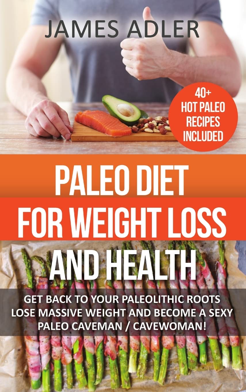 Paleo Diet For Weight Loss and Health: Get Back to Your Paleolithic Roots, Lose Massive Weight and Become a Sexy Paleo Caveman/ Cavewoman