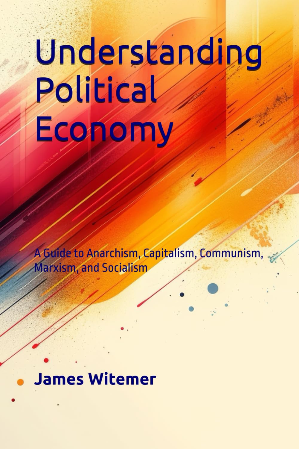Understanding Political Economy: A Guide to Anarchism, Capitalism, Communism, Marxism, and Socialism