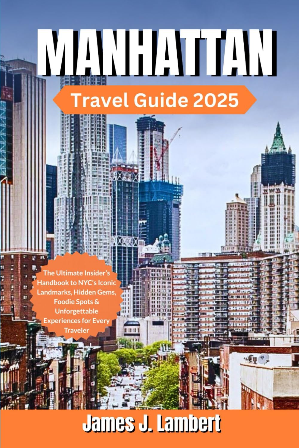 MANHATTAN TRAVEL GUIDE 2025: The Ultimate Insider’s Handbook to NYC’s Iconic Landmarks, Hidden Gems, Foodie Spots & Unforgettable Experiences for Every Traveler