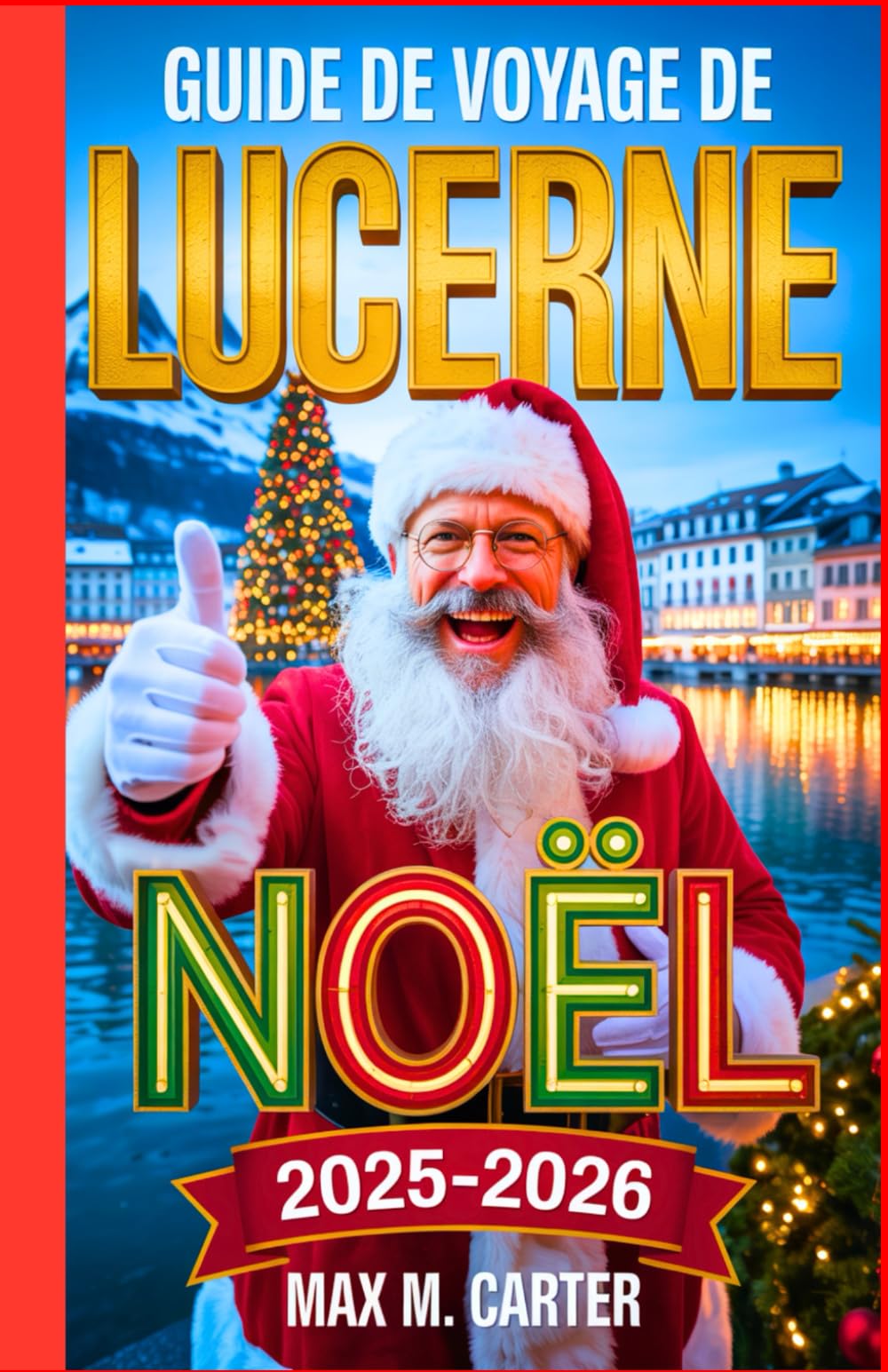 Guide de voyage de Lucerne pour Noël 2025-2026: Célébrez Noël à Lucerne : marchés d’hiver, trésors cachés, incontournables des fêtes (FRENCH GUIDE BEST SERIES)