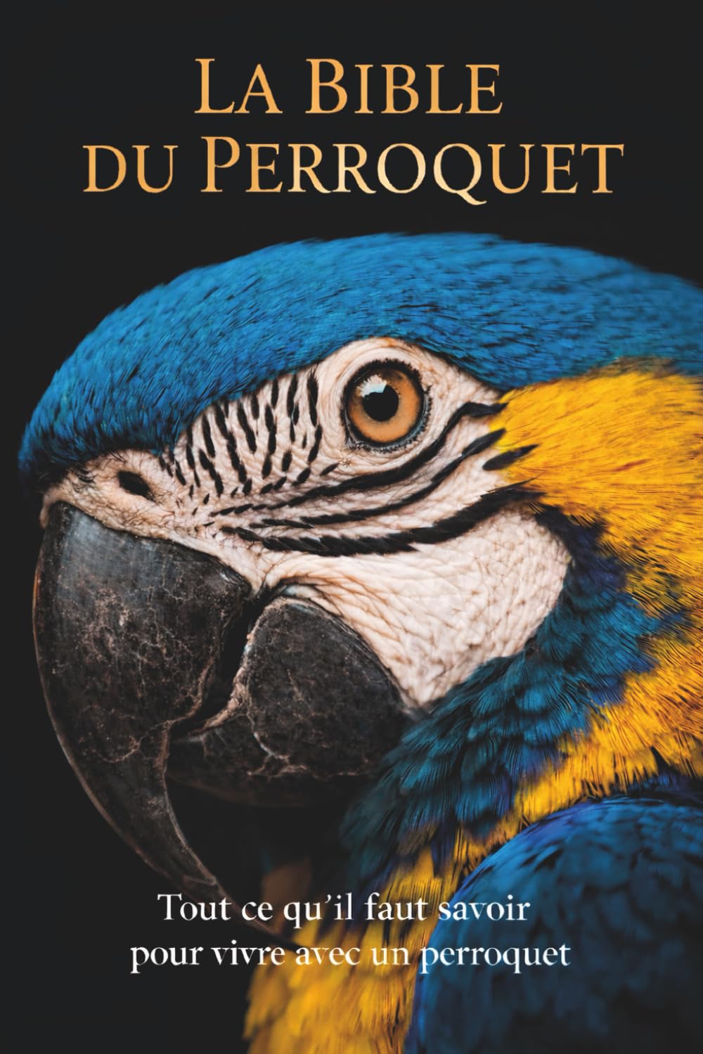 La Bible du Perroquet: Tout ce qu'il faut savoir pour vivre avec un perroquet
