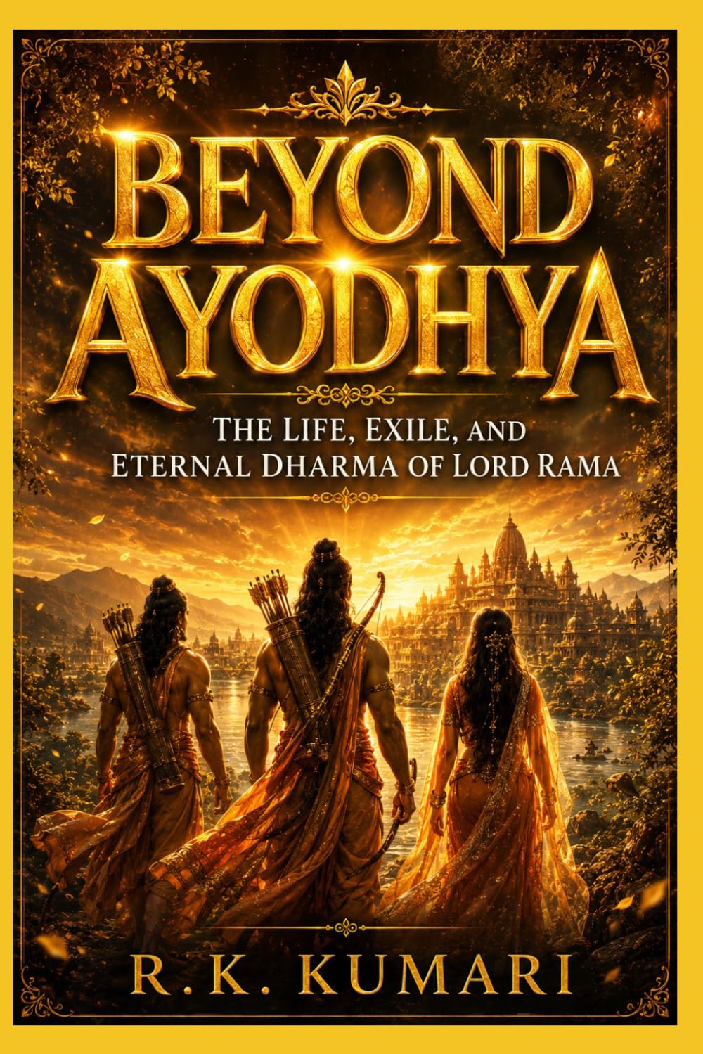 BEYOND AYODHYA: The Life, Exile, and Eternal Dharma of Lord Rama