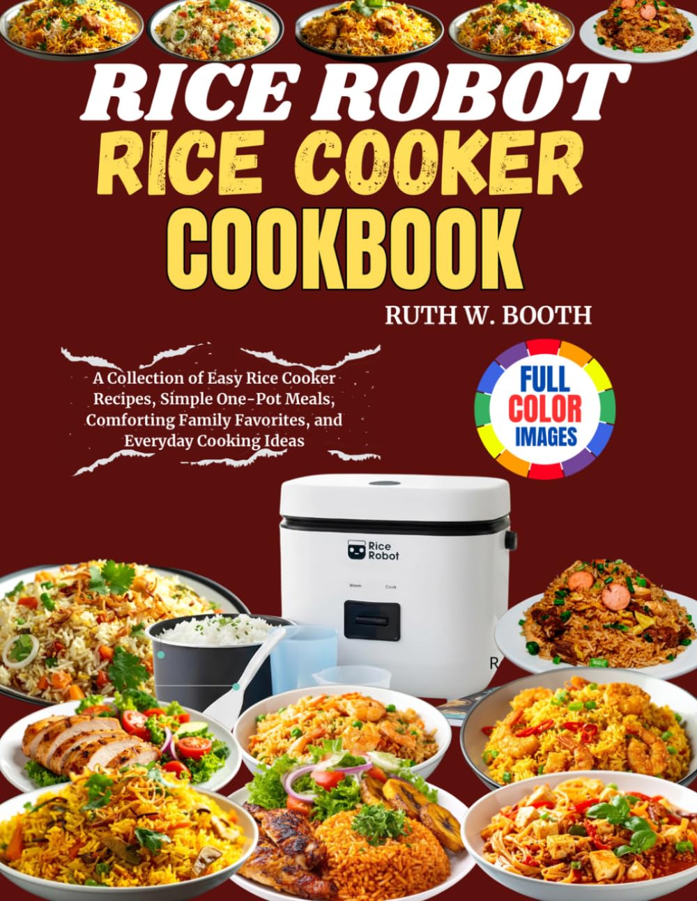 Rice Robot Rice Cooker Cookbook: A Collection of Easy Rice Cooker Recipes, Simple One-Pot Meals, Comforting Family Favorites, and Everyday Cooking Ideas