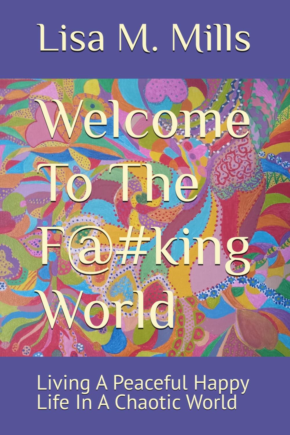 Welcome To The F@#king World: Living A Peaceful Happy Life In A Chaotic World