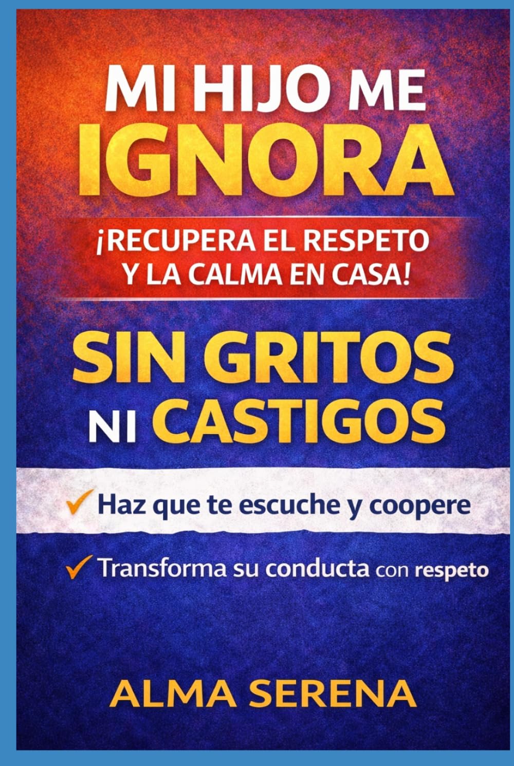 Mi hijo me ignora y me responde mal: Cómo lograr que te escuche, te respete y coopere sin gritos ni castigos