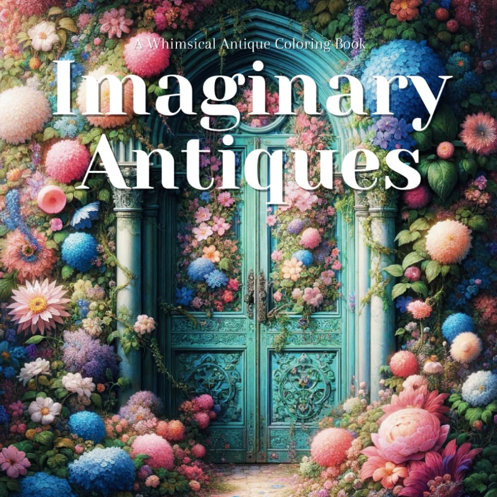 Imaginary Antiques - A Relaxing and Anxiety-Relieving Antique & Floral Coloring Book for Antique Lovers