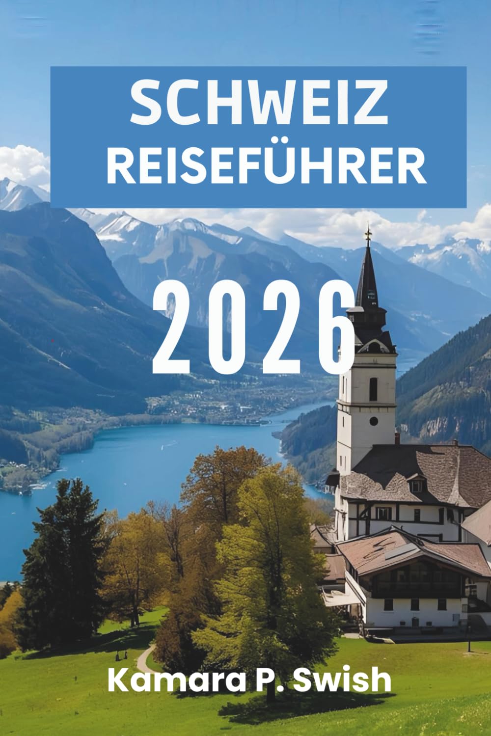 SCHWEIZ- REISEFÜHRER 2026: „Zeitlose Dörfer und urbane Eleganz: Entdecken Sie den Schweizer Charme“