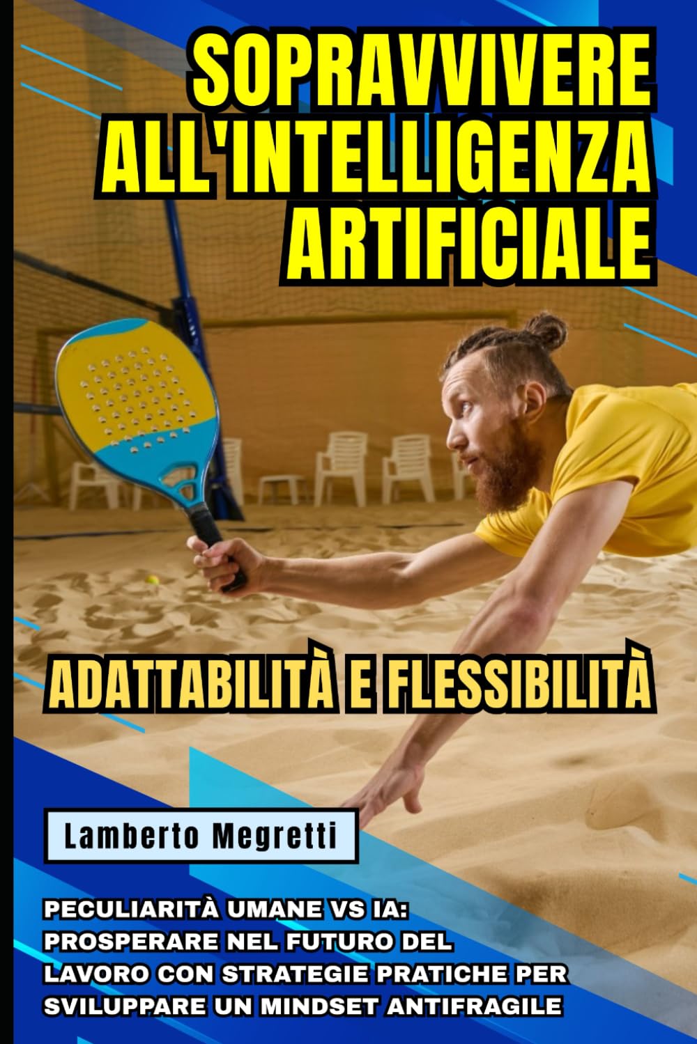 Sopravvivere all'Intelligenza Artificiale: Adattabilità e Flessibilità: Peculiarità Umane vs IA: Prosperare nel Futuro del Lavoro con Strategie Pratiche per Sviluppare un Mindset Antifragile