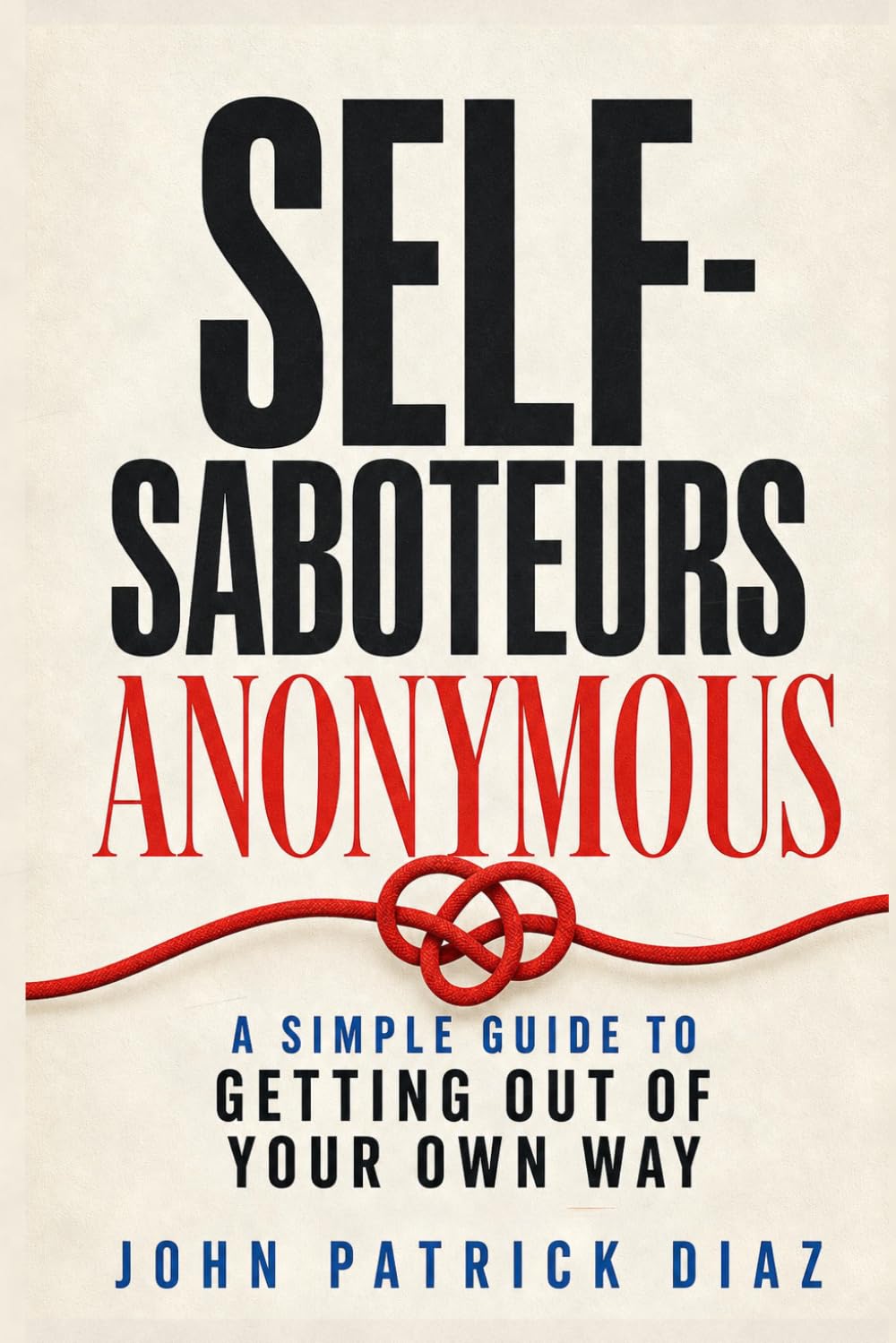 Self-Saboteurs Anonymous: A Simple Guide to Getting Out of Your Own Way
