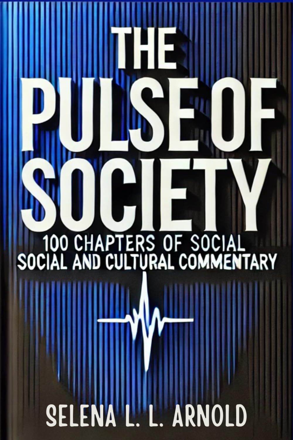 THE PULSE OF SOCIETY:100 CHAPTERS OS SOCIAL AND COMMENTARY: Social Commentary, Cultural Analysis, Modern Society, Social Issues, Cultural Studies, ... Gender Studies, Technology and Society