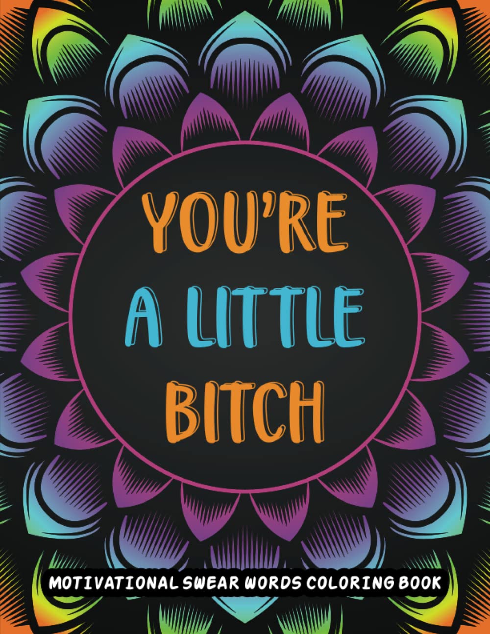 YOU'RE A LITTLE BITCH: Swear word coloring book. Adult coloring book to help you relieve your stress and relax. Contains hilariously funny swear word coloring pages for grown ups!
