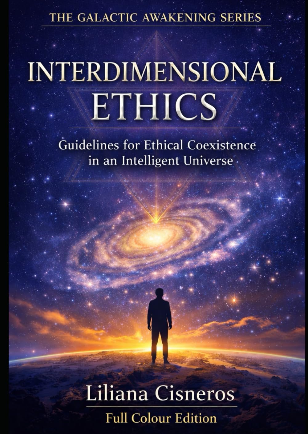 Interdimensional Ethics: Guidelines for Ethical Coexistence in an Intelligent Universe: AI, Consciousness, and Advanced Civilizations - Full Colour Edition (The Galactic Awakening Series)