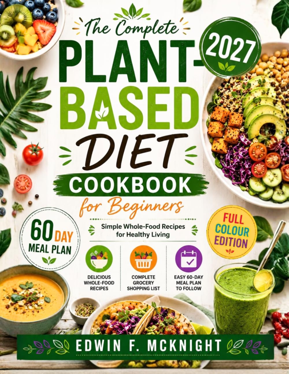 The Complete PLANT-BASED DIET Cookbook for Beginners 2027: Simple Whole-Food Recipes for Healthy Living
