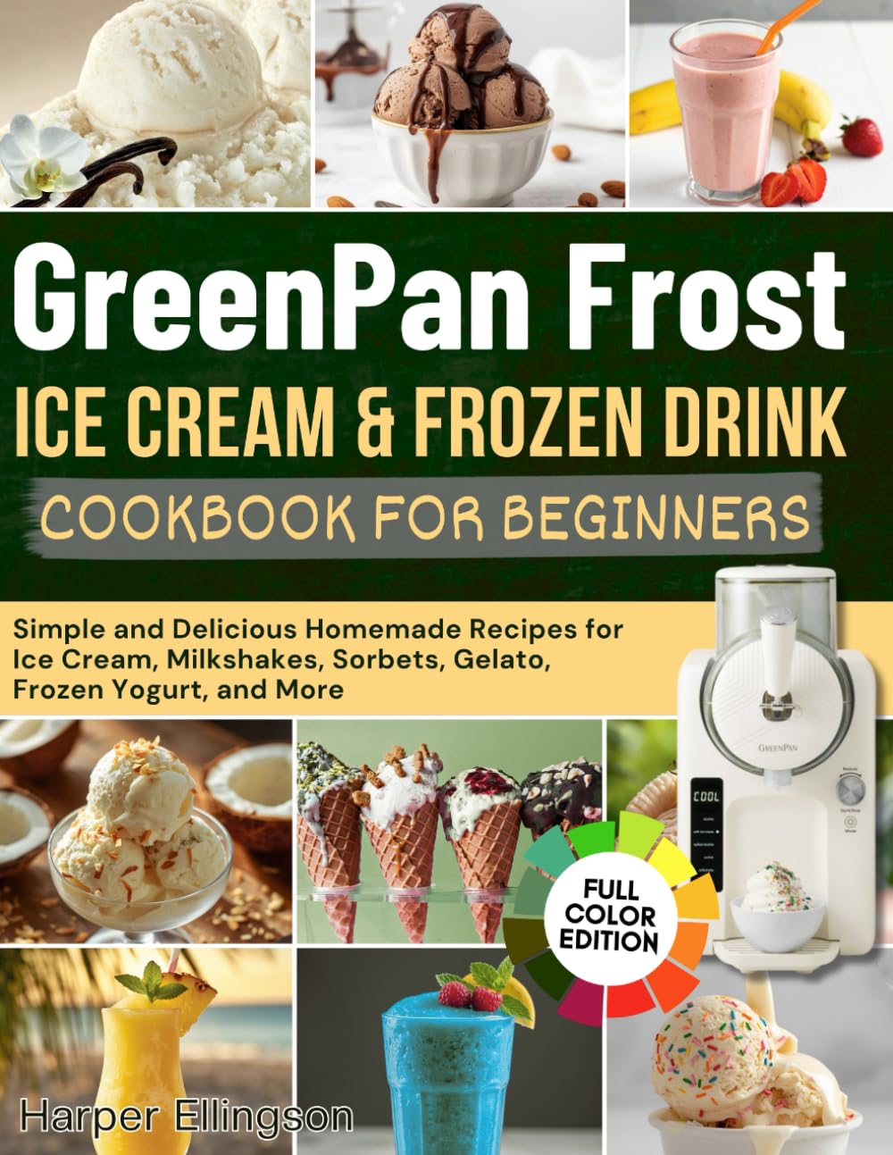 GreenPan Frost Ice Cream & Frozen Drink Cookbook for Beginners: Simple and Delicious Homemade Recipes for Ice Cream, Milkshakes, Sorbets, Gelato, Frozen Yogurt, and More