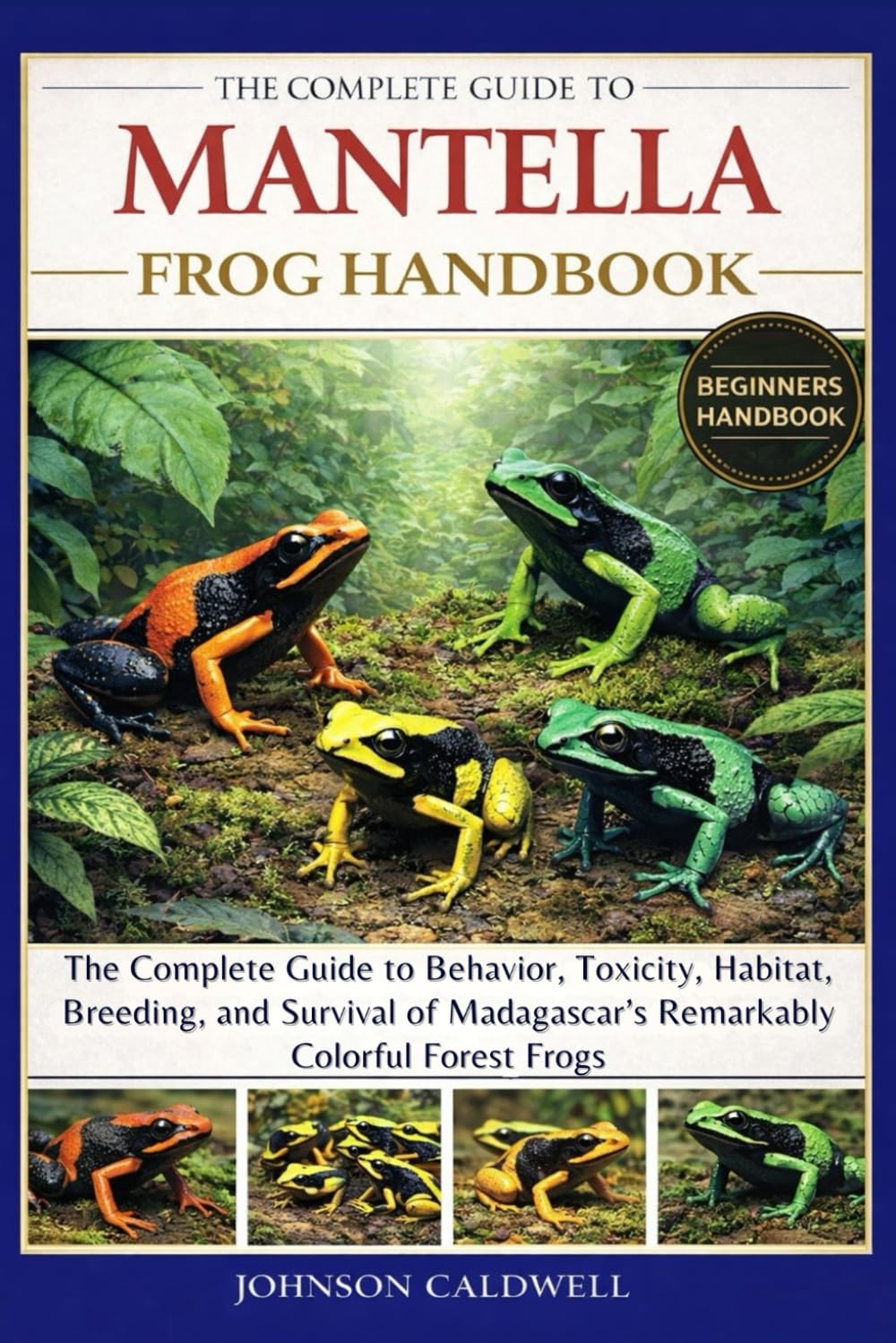 THE COMPLETE GUIDE TO MANTELLA FROG HANDBOOK: The Complete Guide to Behavior, Toxicity, Habitat, Breeding, and Survival of Madagascar’s Remarkably Colorful Forest Frogs