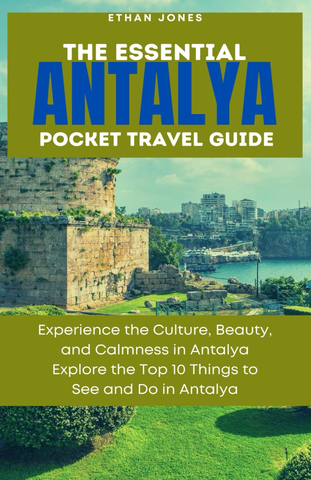 ANTALYA OF TURKEY POCKET TRAVEL GUIDE: Experience the Culture, Beauty, and Calmness in Antalya Explore the Top 10 Things to See and Do in Antalya