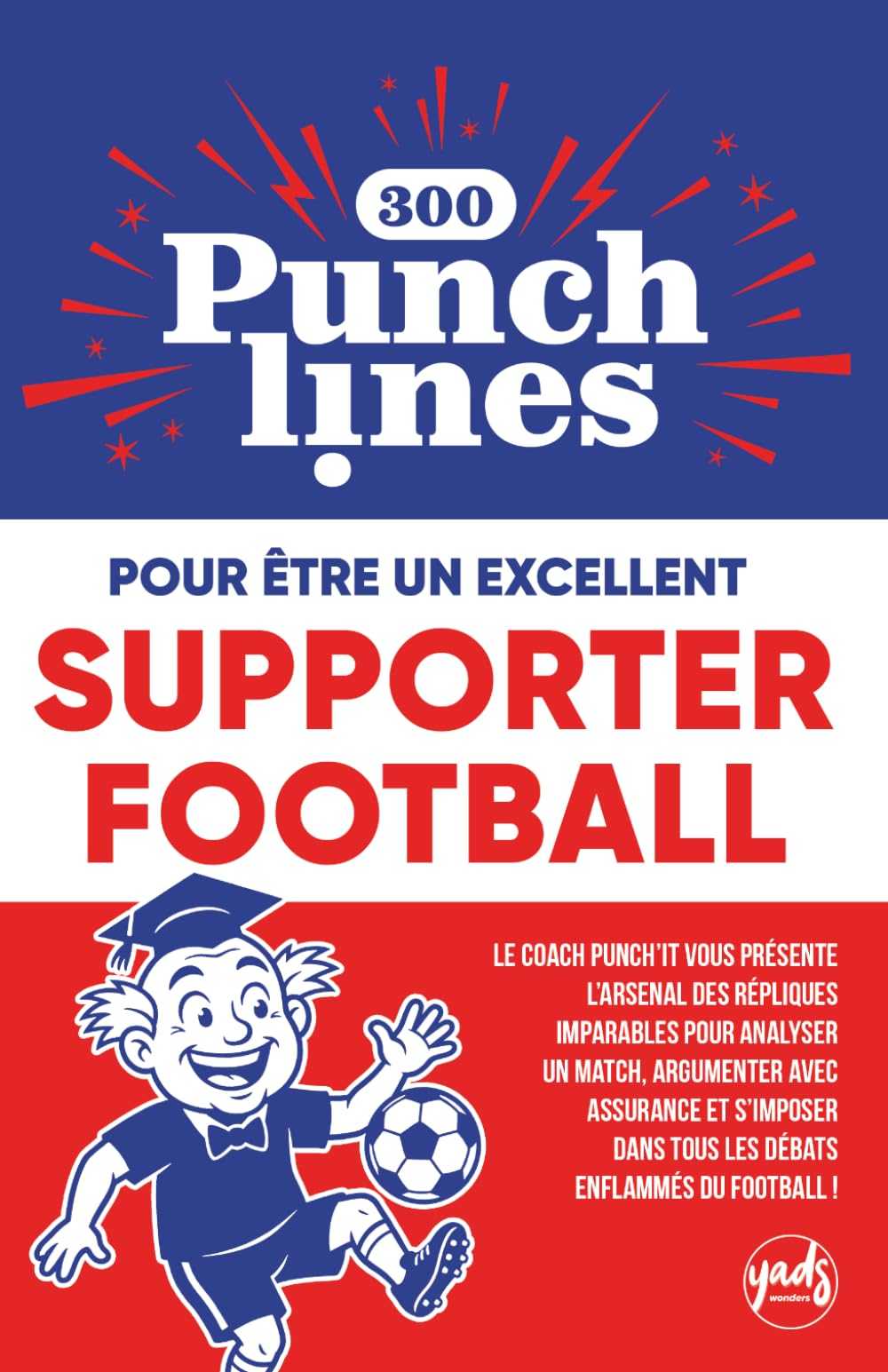 300 PUNCHLINES pour être un EXCELLENT SUPPORTER FOOTBALL: L’arsenal des répliques imparables pour analyser un match de foot, argumenter sur ce sport ... GUIDES INDISPENSABLES DU DOCTEUR PUNCH’IT)