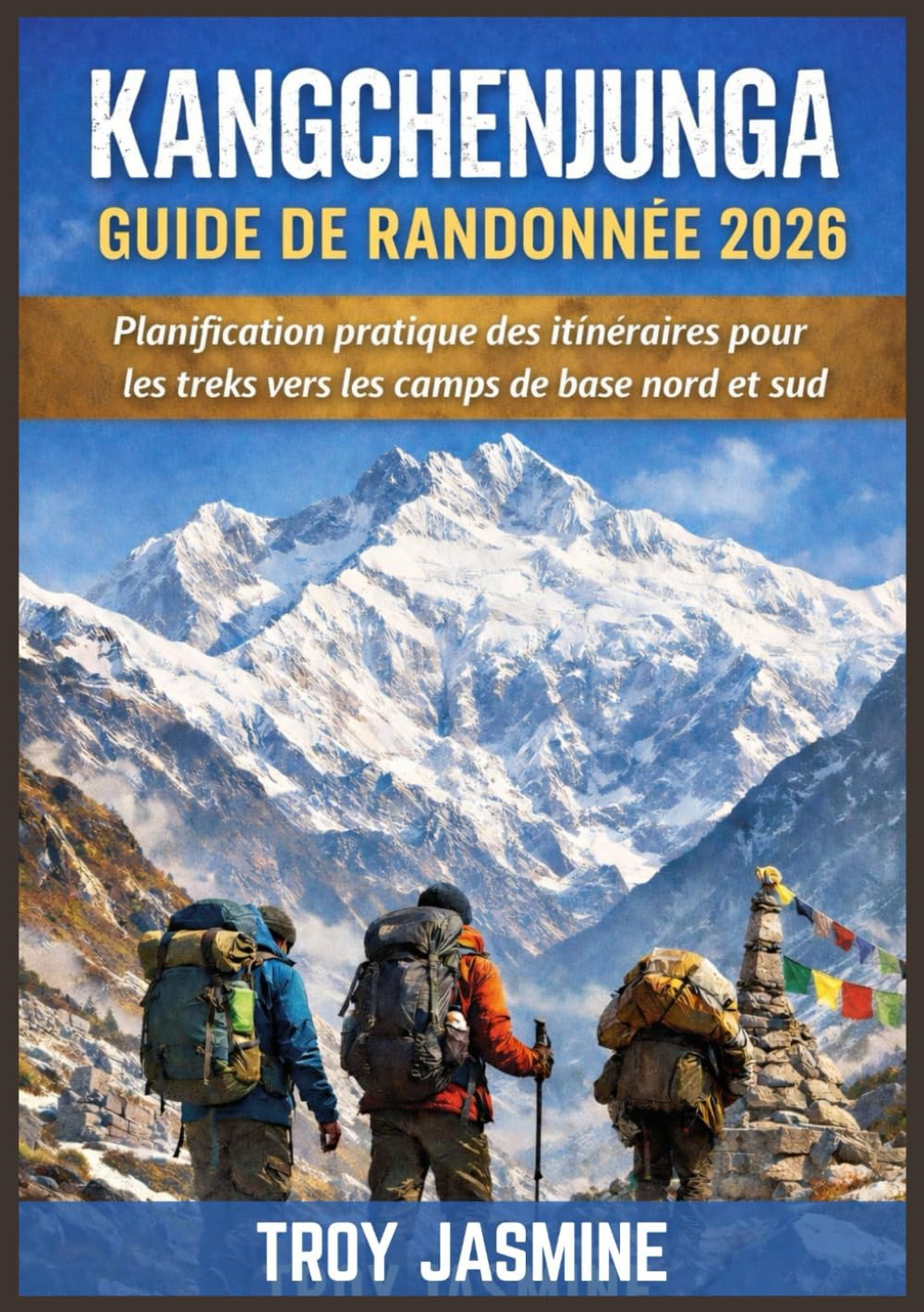 KANGCHENJUNGA GUIDE DE RANDONNÉE 2026: Planification pratique des itinéraires pour les treks vers les camps de base nord et sud – Permis, coûts, ... de randonnée du parc national Troy Jasmine)