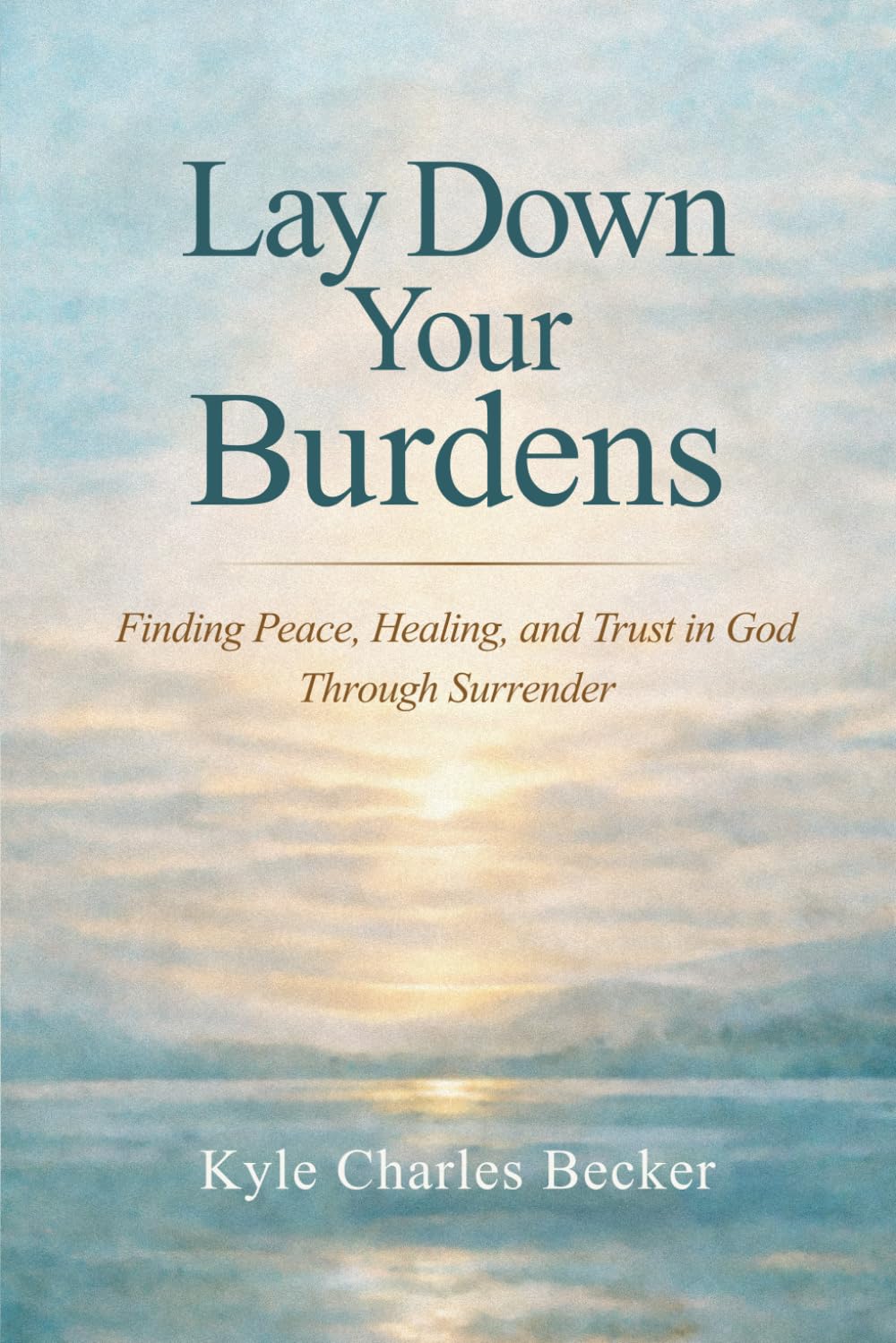 Lay Down Your Burdens: Finding Peace, Healing, and Trust in God Through Surrender