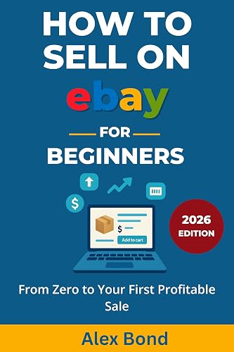 How to Sell on eBay for Beginners 2026 Edition: The Complete Step-by-Step Guide to Listing, Pricing, Shipping, and Building a Profitable Online Business from Zero