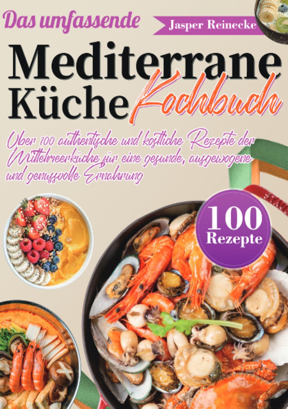Das umfassende Mediterrane Küche Kochbuch: Über 100 authentische und köstliche Rezepte der Mittelmeerküche für eine gesunde, ausgewogene und genussvolle Ernährung