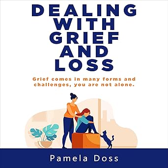 Dealing with Grief and Loss: Grief Comes in Many Challenges, You Are Not Alone