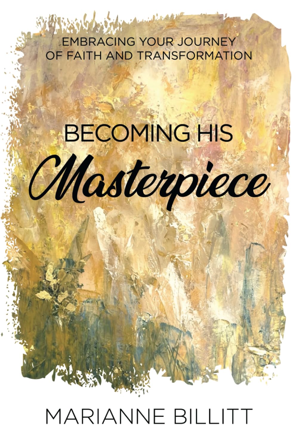 Becoming His Masterpiece: Embracing your journey of faith and transformation