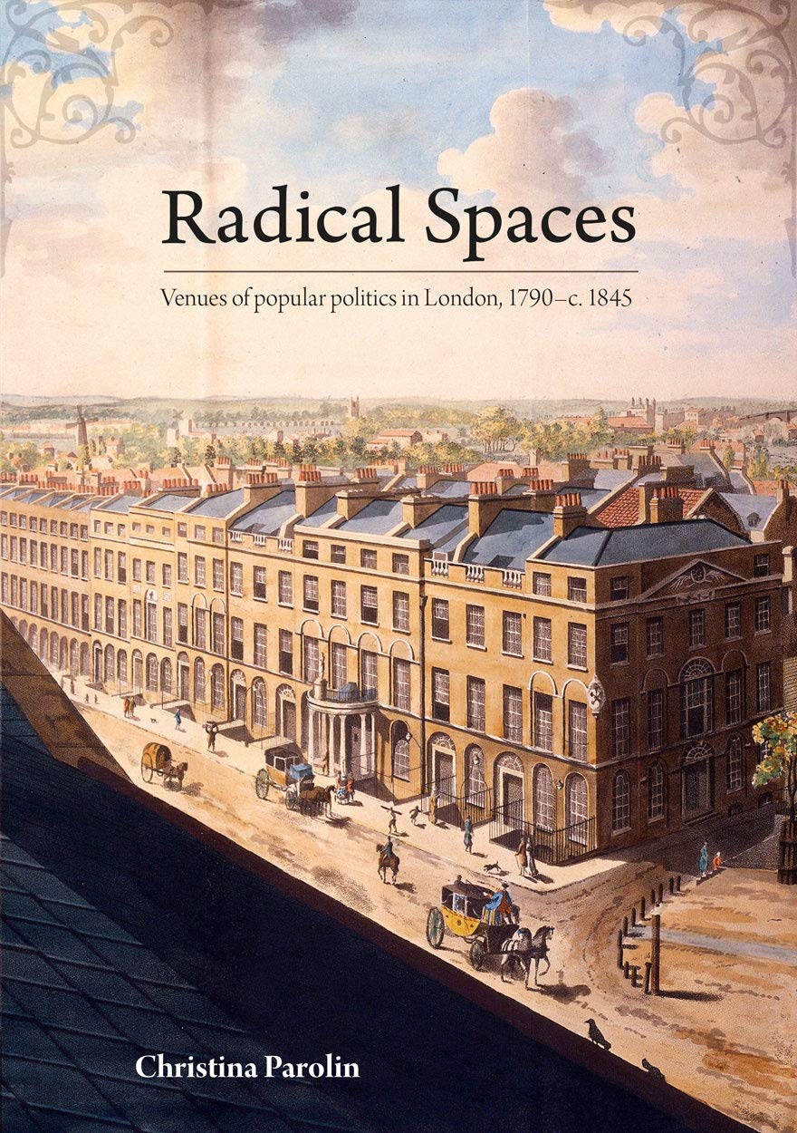 Radical Spaces: Venues of popular politics in London, 1790–c. 1845