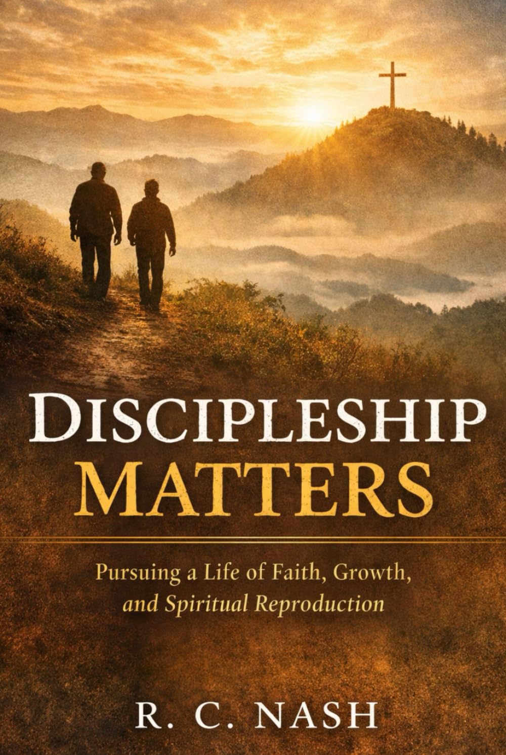 Discipleship Matters: Pursuing a Life of Faith, Growth, and Spiritual Reproduction (Things Matter)