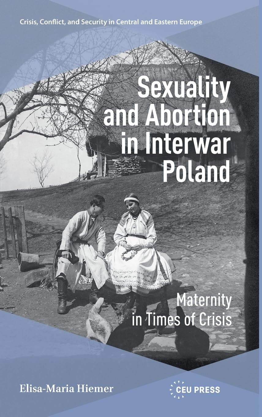Sexuality and Abortion in Interwar Poland: Maternity in Times of Crisis (Crisis, Conflict and Security in Central and Eastern Europe - CEU Press)