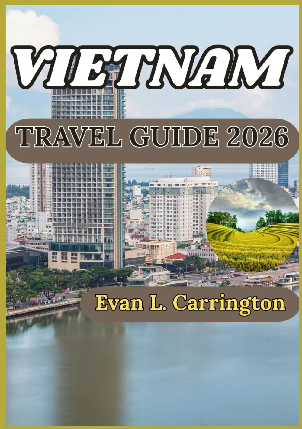 VIETNAM TRAVEL GUIDE 2026: A Practical Companion to Understanding Vietnam’s History, Culture, Regions, and Modern Life (Evan L. Carrington World Travel Collection)