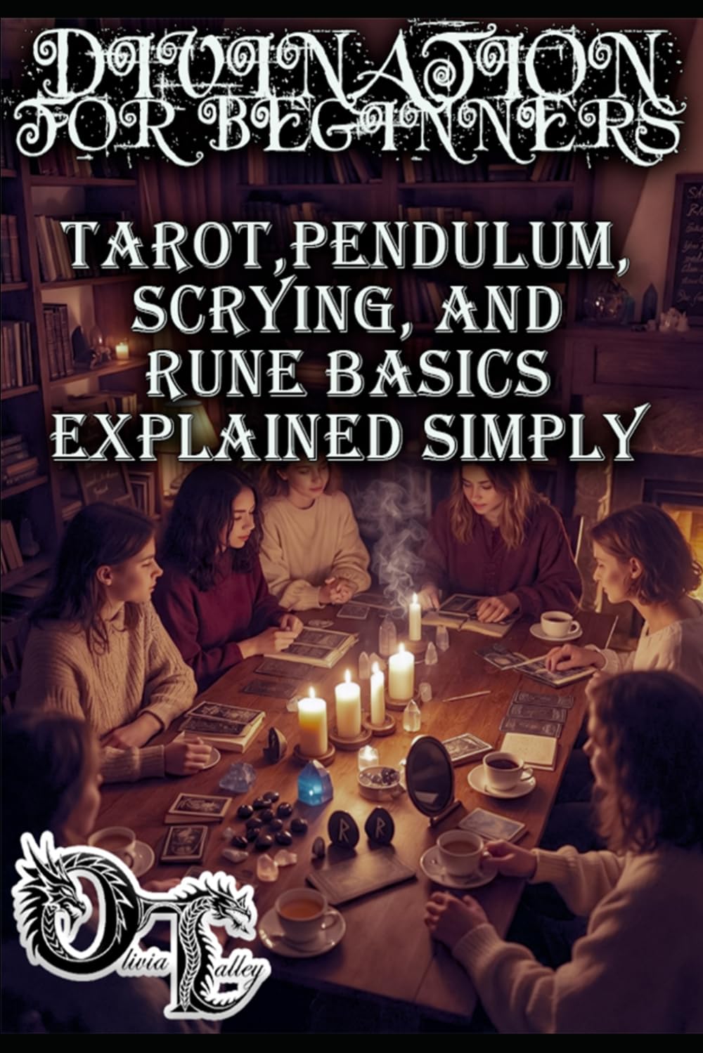 DIVINATION FOR BEGINNERS: TAROT,PENDULUM, SCRYING, AND RUNE BASICS EXPLAINED SIMPLY