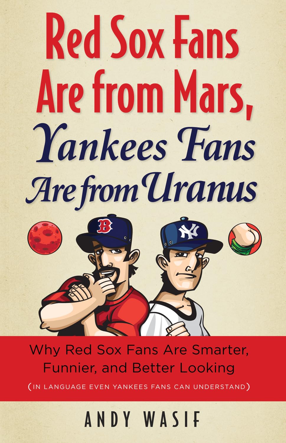 Red Sox Fans Are from Mars, Yankees Fans Are from Uranus: Why Red Sox Fans Are Smarter, Funnier, and Better Looking (In Language Even Yankee Fans Can