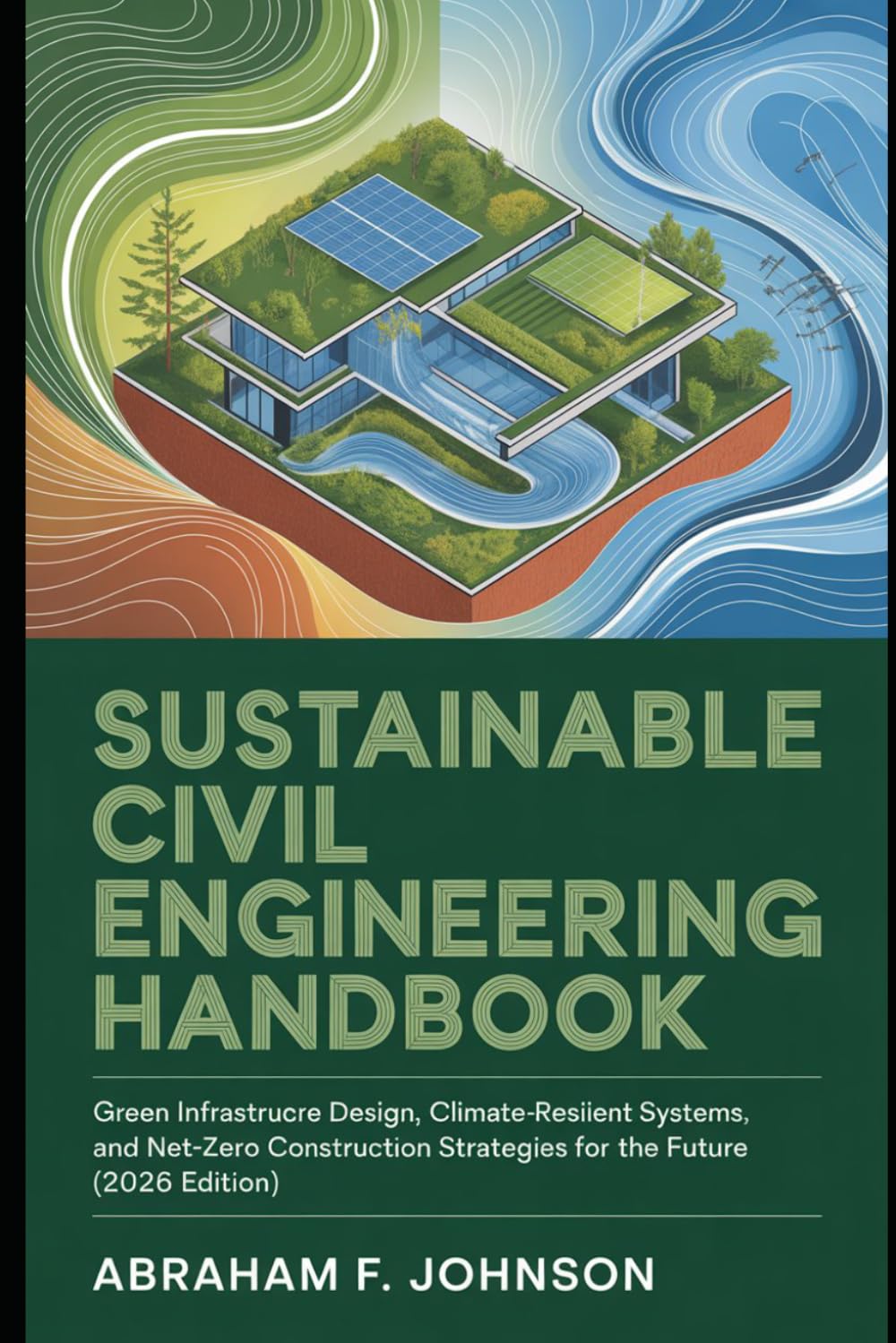 Sustainable Civil Engineering Handbook: Green Infrastructure Design, Climate-Resilient Systems, and Net-Zero Construction Strategies for the Future (2026 Edition)