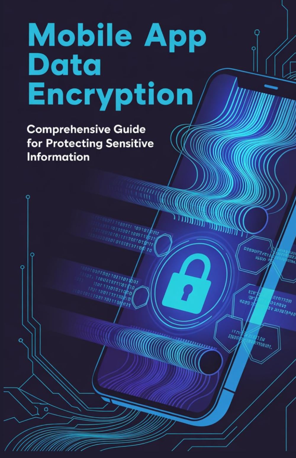 Mobile App Data Encryption: Comprehensive Guide for Protecting Sensitive Information (Practical Mobile, Python & Robotics Engineering Series)