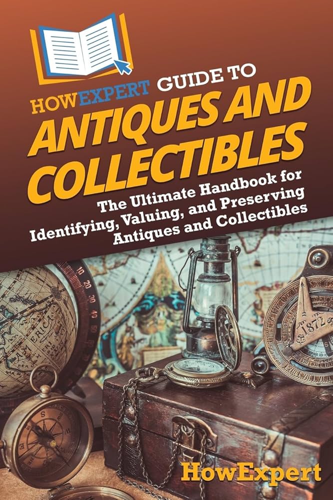 HowExpert Guide to Antiques and Collectibles: The Ultimate