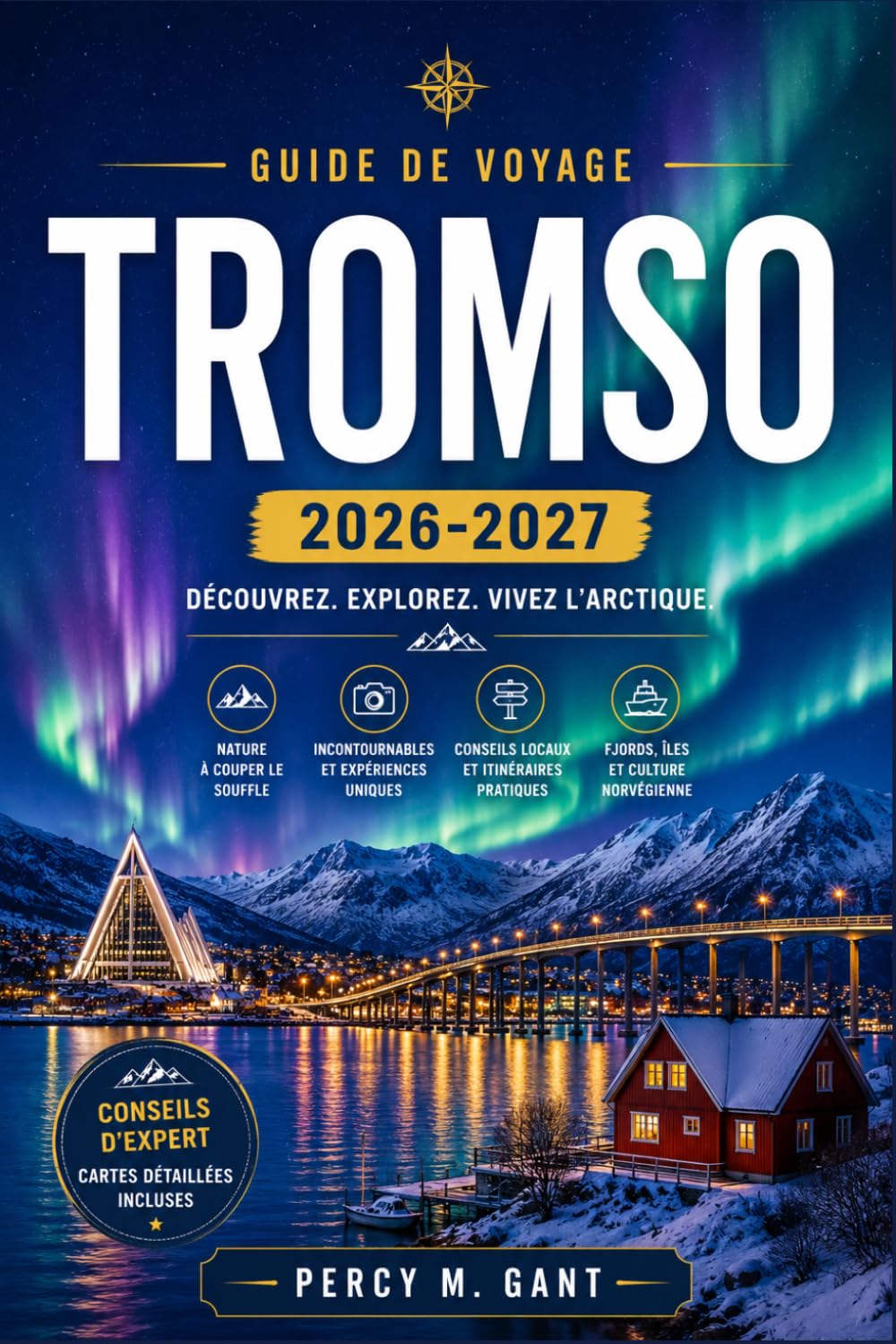 TROMSO GUIDE DE VOYAGE 2026-2027: Guide pratique de la capitale arctique de la Norvège : culture sami, aurores boréales, traîneaux à chiens et expériences de nuit polaire